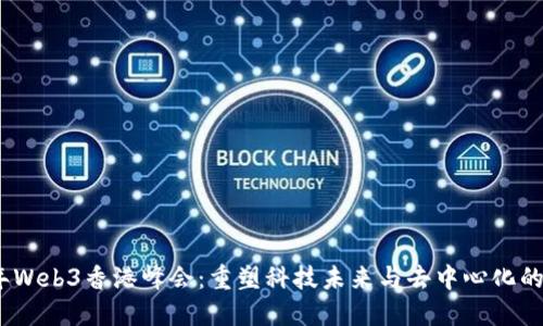 2023年Web3香港峰会：重塑科技未来与去中心化的新时代