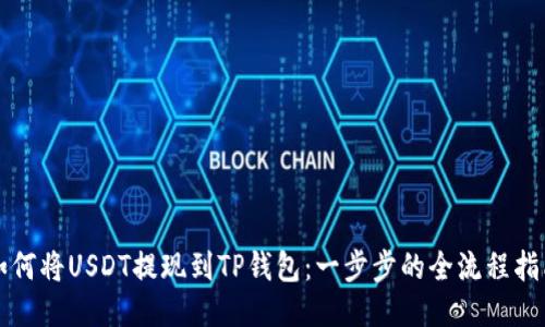 如何将USDT提现到TP钱包：一步步的全流程指南