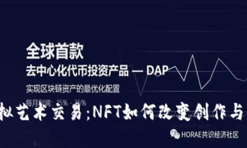 Web3时代的虚拟艺术交易：NFT如何改变创作与收藏的游戏规则