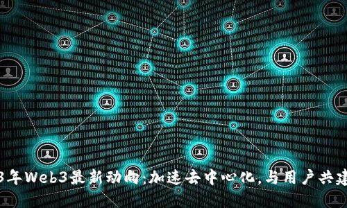 2023年Web3最新动向：加速去中心化，与用户共建未来