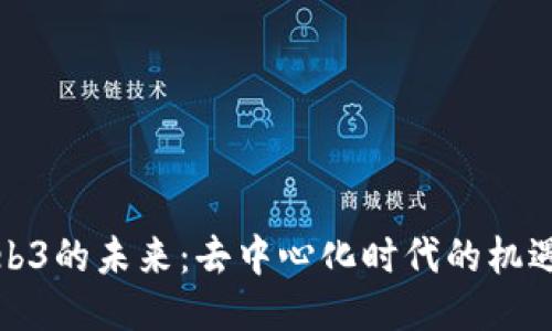 探索Web3的未来：去中心化时代的机遇与挑战