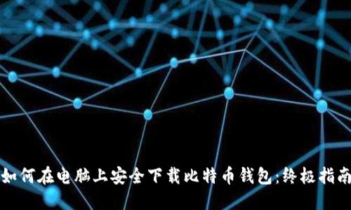 如何在电脑上安全下载比特币钱包：终极指南