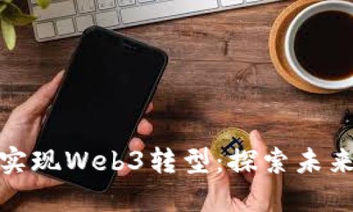 传统企业如何实现Web3转型：探索未来商业的新机遇