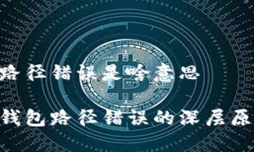 imToken钱包路径错误是啥意思

探索imToken钱包路径错误的深层原因与解决方案