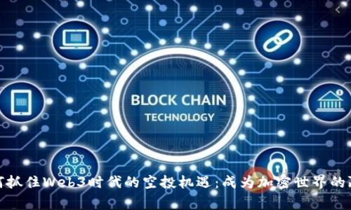 如何抓住Web3时代的空投机遇：成为加密世界的赢家