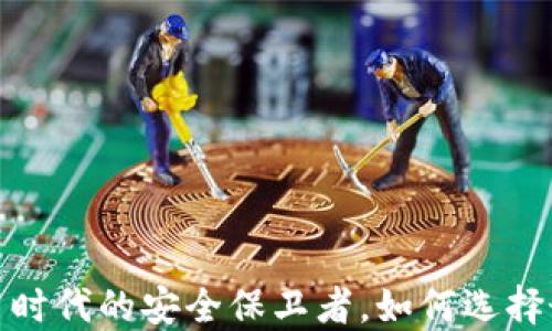 
比特币钱包：数字货币时代的安全保卫者，如何选择最适合你的钱包软件？