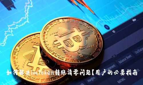 如何解决imToken转账清零问题？用户的必要指南