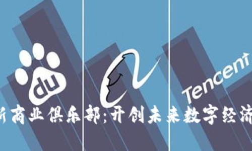 探索Web3新商业俱乐部：开创未来数字经济的全新平台
