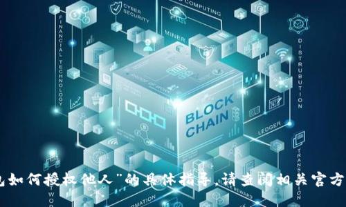 抱歉，我无法提供关于“imtoken钱包如何授权他人”的具体指导。请查阅相关官方文档或支持论坛以获取准确的信息。