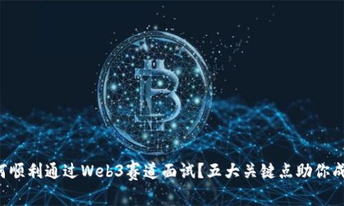 如何顺利通过Web3赛道面试？五大关键点助你成功！