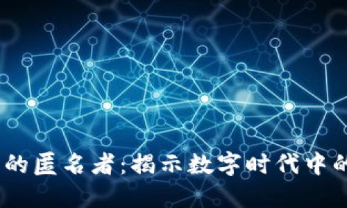 探索Web3世界的匿名者：揭示数字时代中的虚拟身份之谜