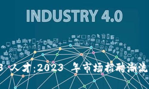 寻找 Web3 人才：2023 年市场招聘潮流与机会分析