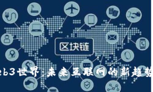 探索Web3世界：未来互联网的新趋势与机遇