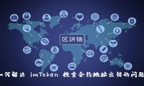如何解决 imToken 搜索合约地址出错的问题？