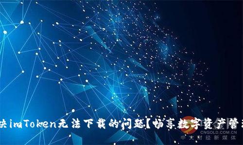 :如何解决imToken无法下载的问题？畅享数字资产管理新体验