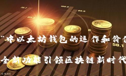 为了帮助您更有效地了解“imtoken”中以太坊钱包的运作和价值，这里为您提供了一份详细的说明。

探索 imToken 的以太坊钱包：两大全新功能引领区块链新时代