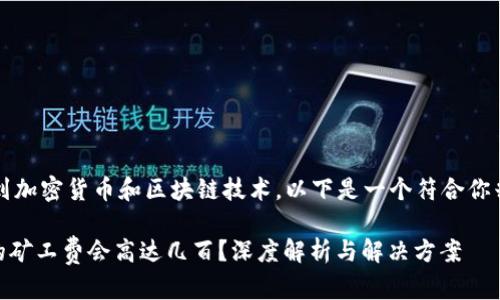 由于你提到的内容涉及到加密货币和区块链技术，以下是一个符合你兴趣的详细教程和解析。 

为什么imToken钱包中的矿工费会高达几百？深度解析与解决方案