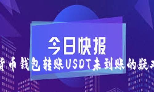 解决货币钱包转账USDT未到账的疑难杂症
