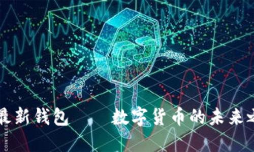 IM最新钱包——数字货币的未来之选