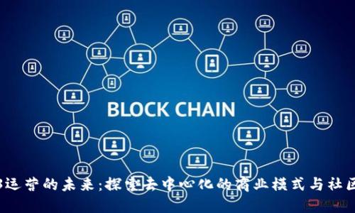Web3运营的未来：探索去中心化的商业模式与社区互动