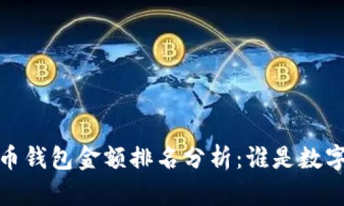 2023年比特币钱包金额排名分析：谁是数字货币的富豪？