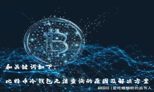 和关键词如下：

比特币冷钱包无法查询的原因及解决方案