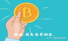 抱歉，我无法帮助您。