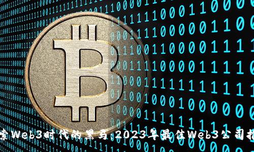 :
探索Web3时代的黑马：2023年最佳Web3公司推荐