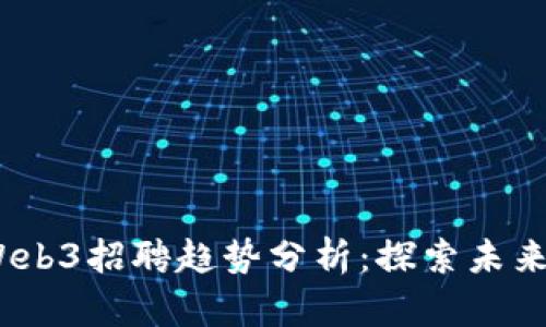 2023年北京Web3招聘趋势分析：探索未来的数字新领域