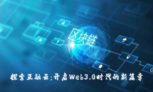 探索互融云：开启Web3.0时代的新篇章