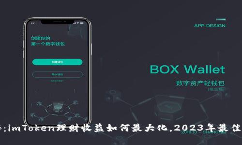 官方揭秘：imToken理财收益如何最大化，2023年最佳投资技巧
