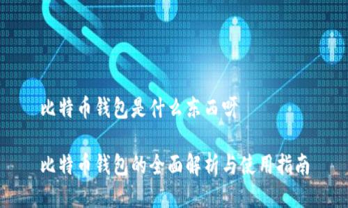 比特币钱包是什么东西呀

比特币钱包的全面解析与使用指南