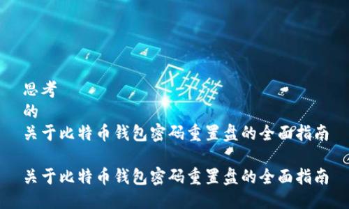 思考  
的  
关于比特币钱包密码重置盘的全面指南

关于比特币钱包密码重置盘的全面指南