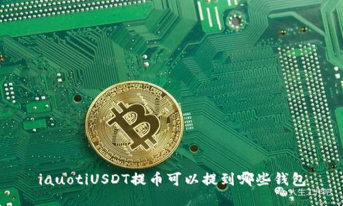 iauotiUSDT提币可以提到哪些钱包