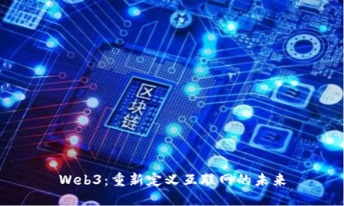 Web3：重新定义互联网的未来