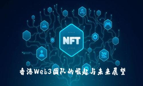 香港Web3团队的崛起与未来展望