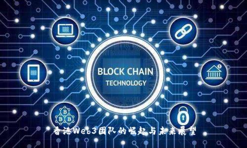 香港Web3团队的崛起与未来展望