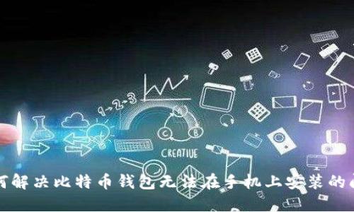 如何解决比特币钱包无法在手机上安装的问题