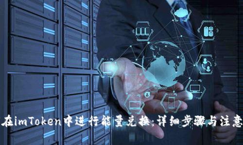如何在imToken中进行能量兑换：详细步骤与注意事项