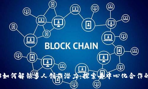 Web3如何解锁多人创作潜力：探索去中心化合作的未来