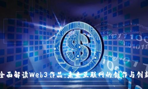 全面解读Web3作品：未来互联网的创作与创新