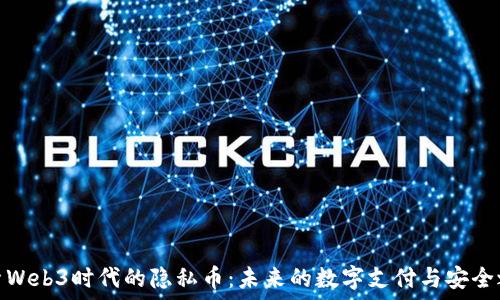  
探索Web3时代的隐私币：未来的数字支付与安全之路