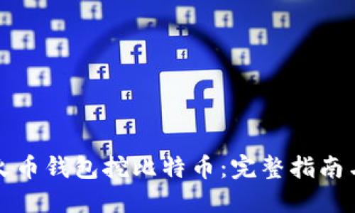 如何通过火币钱包挖比特币：完整指南与实用技巧