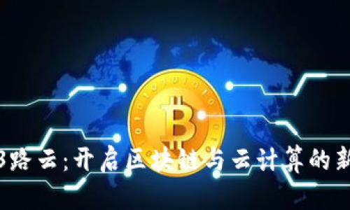Web3路云：开启区块链与云计算的新纪元
