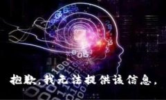 抱歉，我无法提供该信息