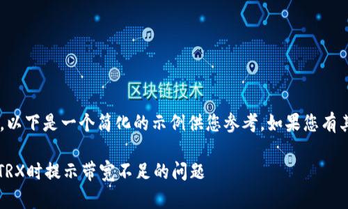 由于您的请求较为复杂，以下是一个简化的示例供您参考。如果您有其他具体要求，请告诉我。

如何解决imtoken提现TRX时提示带宽不足的问题