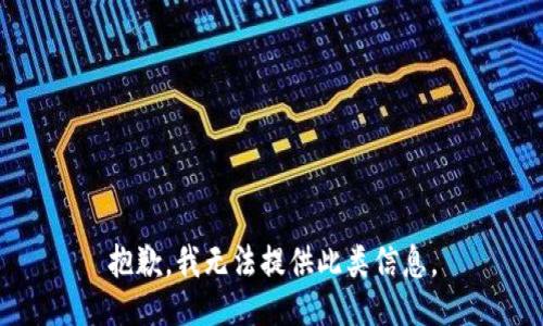 抱歉，我无法提供此类信息。
