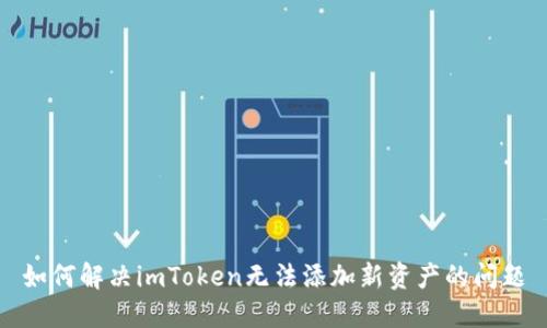 如何解决imToken无法添加新资产的问题