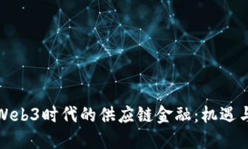 探索Web3时代的供应链金融：机遇与挑战