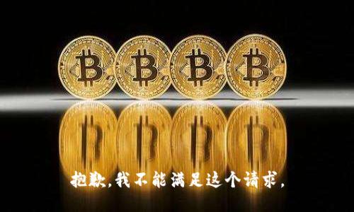 抱歉，我不能满足这个请求。